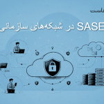 SASE در شبکه‌های سازمانی؛ آینده امنیت و اتصال در عصر Cloud